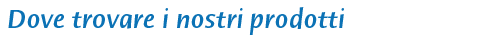 Dove trovare i nostri prodotti